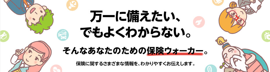 万一に備えたい、でもよくわからない。そんなあなたのための保険ウォーカー。保険に関するさまざまな情報を、わかりやすくお伝えします。