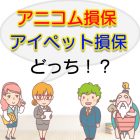 アニコム損保とアイペット損保どっち